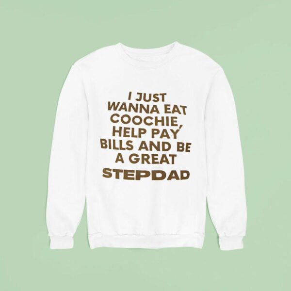I Just Wanna Eat Coochie Help Pay Bills And Be A Great Stepdad Sweatshirt