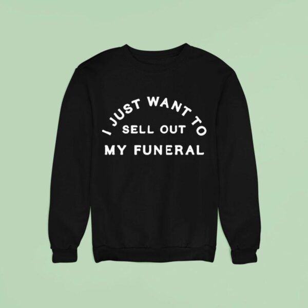 I Just Want To Sell Out My Funeral Sweatshirt