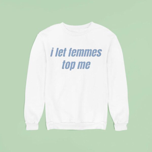 I Let Femmes Top Me Sweatshirt