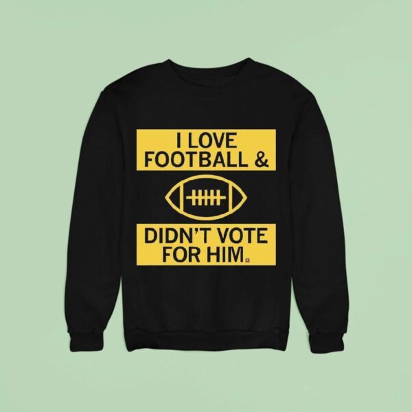 I Love Football And Didn T Vote For Him Sweatshirt