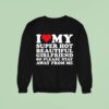 I Love My Super Hot Beautiful Girlfriend So Please Stay Away From Me Sweatshirt