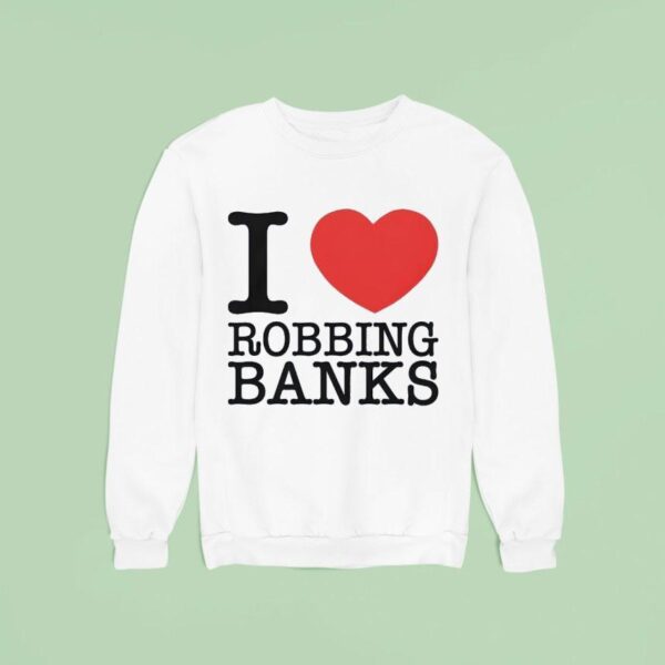 I Love Robbing Banks Sweatshirt