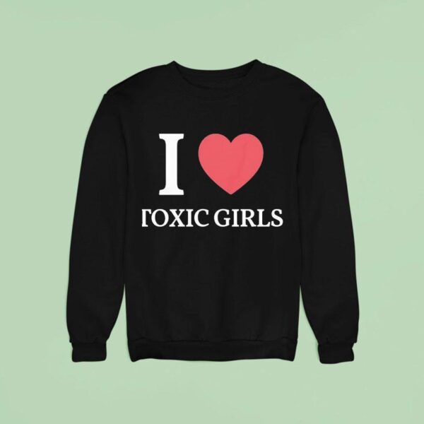 I Love Toxic Girls Sweatshirt