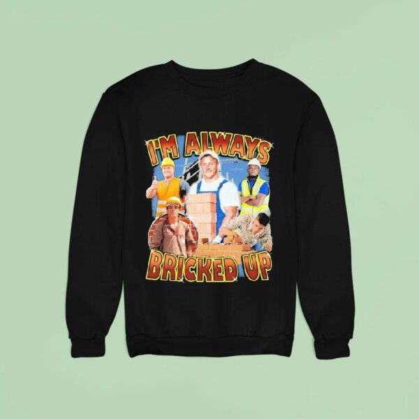 I M Always Bricked Up Sweatshirt