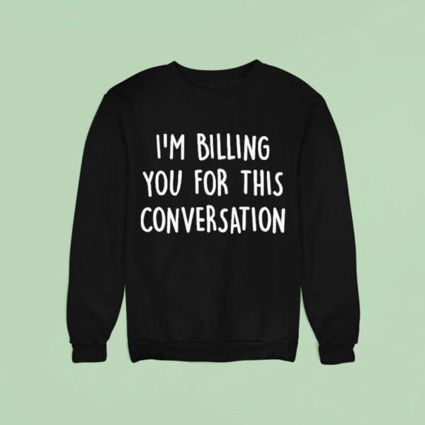 I M Billing You For This Conversation Sweatshirt