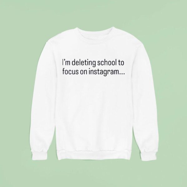 I M Deleting School To Focus On Instagram Sweatshirt