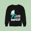 I M Done Adulting Let S Go Find Bigfoo Sweatshirt