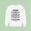 I M Either Listening To Coldplay About To Listen To Coldplay Thinking About Listening To Coldplay Or Cheating On My Wife Sweatshirt
