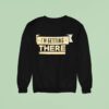 I M Getting There Sweatshirt