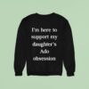 I M Here To Support My Daughter S Ado Obsession Sweatshirt