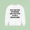 I M In Love With My Husband Don T Talk To Me He Has A Nuclear Bomb Sweatshirt
