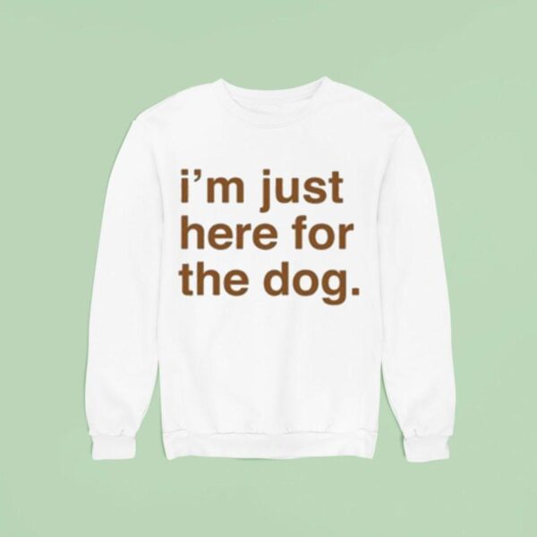 I M Just Here For The Dog Sweatshirt