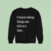 I M Just Taking Things One Dick At A Time S Sweatshirt