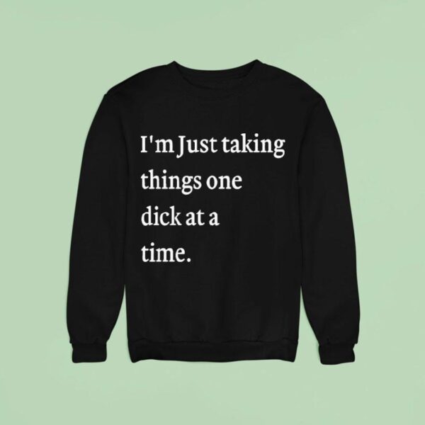 I M Just Taking Things One Dick At A Time S Sweatshirt