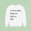 I M Just Taking Things One Dick At A Time Sweatshirt