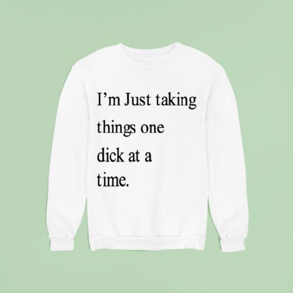 I M Just Taking Things One Dick At A Time Sweatshirt