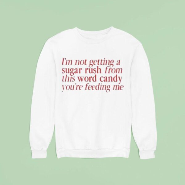 I M Not Getting A Sugar Rush From This Word Candy You Re Feeding Me Sweatshirt