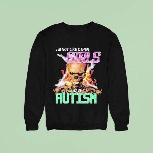 I M Not Like Other Girls I Have Autism Skeleton Flames Sweatshirt