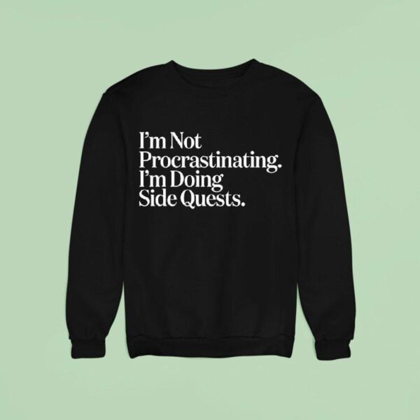 I M Not Procrastinating I M Doing Side Quests Sweatshirt