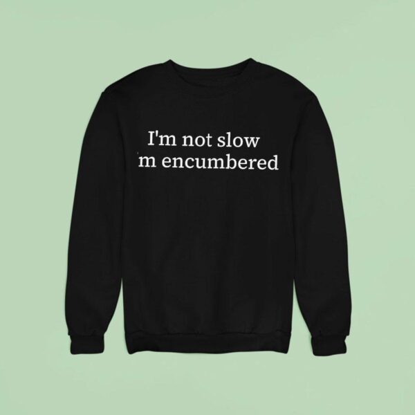 I M Not Slow I M Encumbered Sweatshirt