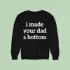 I Made Your Dad A Bottom Sweatshirt