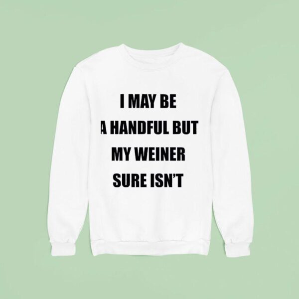 I May Be A Handful But My Weiner Sure Isn Sweatshirt