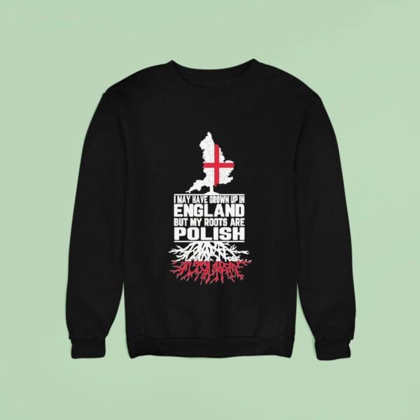 I May Have Grown Up In England But My Roots Are Polish Map Sweatshirt