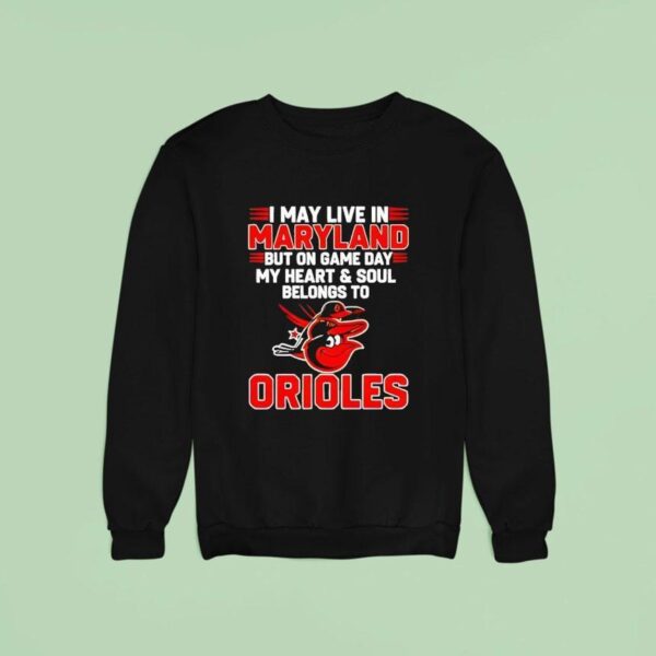 I May Live In Maryland But On Game Day My Heart And Soul Belongs To The Baltimore Orioles Sweatshirt