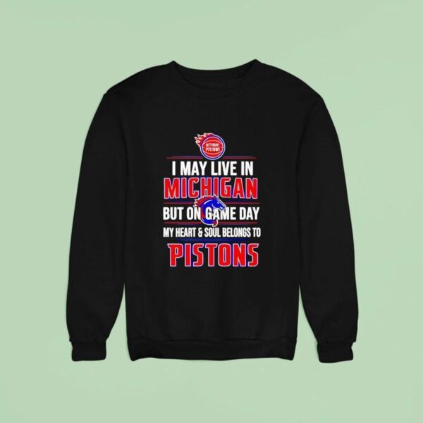I May Live In Michigan But On Game Day My Heart And Soul Belongs To The Detroit Pistons Sweatshirt