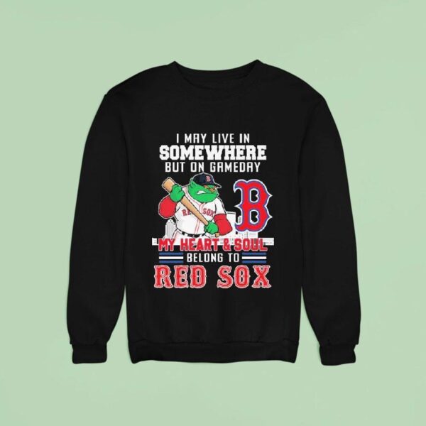 I May Live In Somewhere But On Gameday My Heart And Soul Belong To Boston Red Sox Masco Sweatshirt