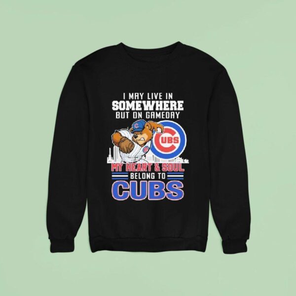 I May Live In Somewhere But On Gameday My Heart And Soul Belong To Chicago Cubs Masco Sweatshirt