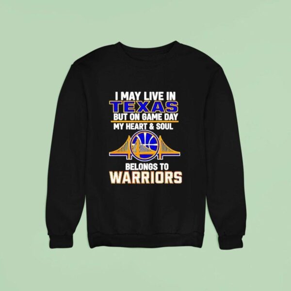 I May Live In Texas But On Game Day My Heart And Soul Belongs To Warriors Sweatshirt