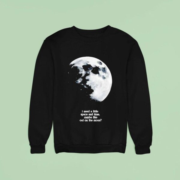 I Need A Lite Space And Time Maybe Like Out On The Moon Sweatshirt