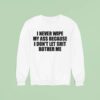 I Never Wipe My Ass Because I Don T Let Shit Bother Me Sweatshirt