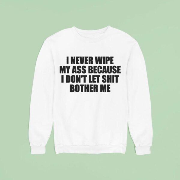 I Never Wipe My Ass Because I Don T Let Shit Bother Me Sweatshirt