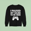 I Paused My Game To Be Here Video Game Sweatshirt