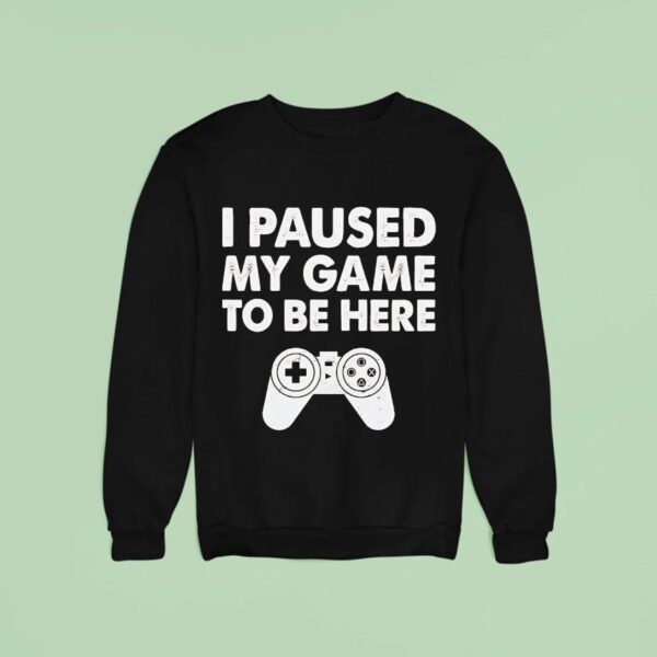 I Paused My Game To Be Here Video Game Sweatshirt