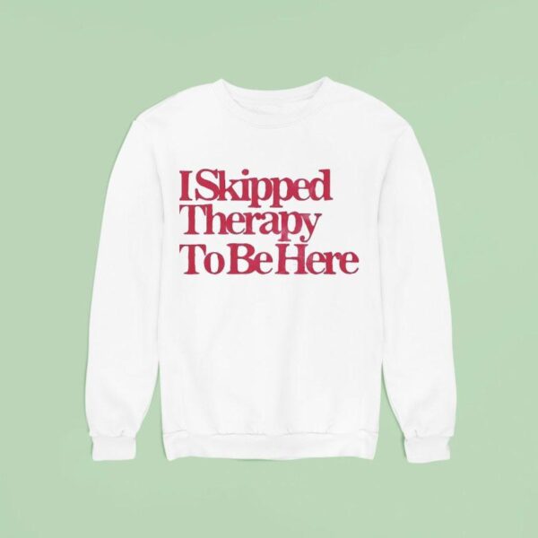 I Skipped Therapy To Be Here Sweatshirt