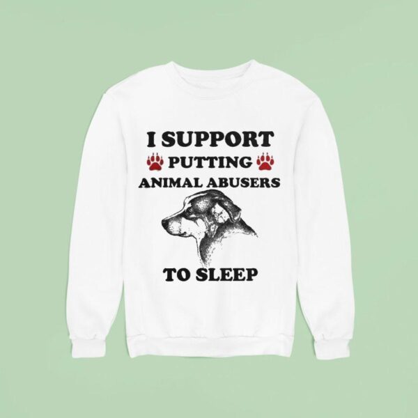 I Support Putting Animal Abusers To Sleep Dog Sweatshirt
