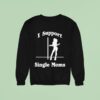 I Support Single Moms Sweatshirt