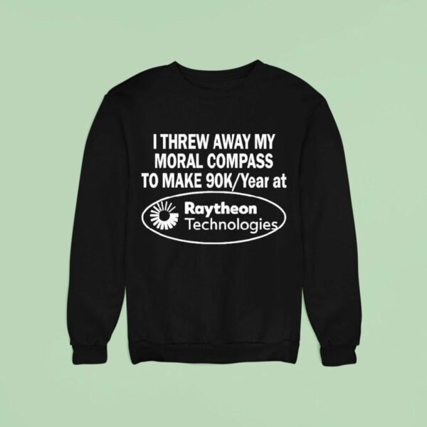 I Threw Away My Moral Compass To Make Raytheon Technologies Sweatshirt