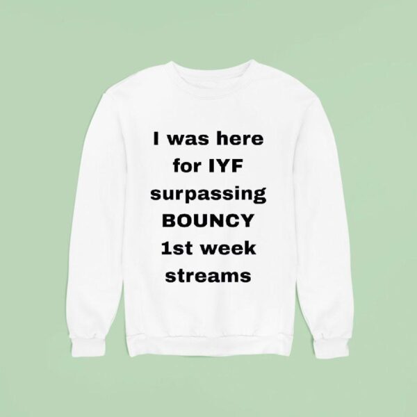 I Was Here For Iyf Surpassing Bouncy St Week Streams Sweatshirt