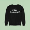 I Was President Biden Sweatshirt