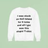 I Was Stuck On Hell Island For Turns And All I Got Was This Stpid Sweatshirt