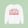 I Went To Coldplay Concert And All I Got Was Divorced Sweatshirt