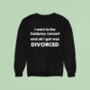 I Went To The Coldplay Concert And All I Got Was Divorced Sweatshirt
