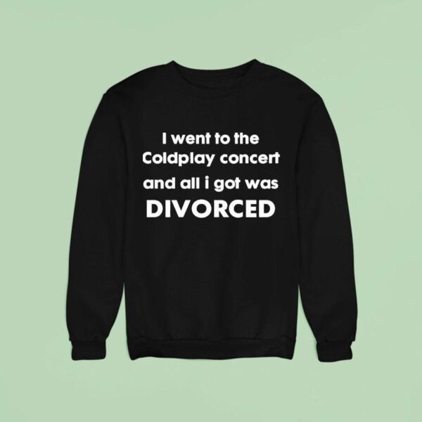 I Went To The Coldplay Concert And All I Got Was Divorced Sweatshirt