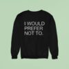 I Would Prefer Not To New Sweatshirt