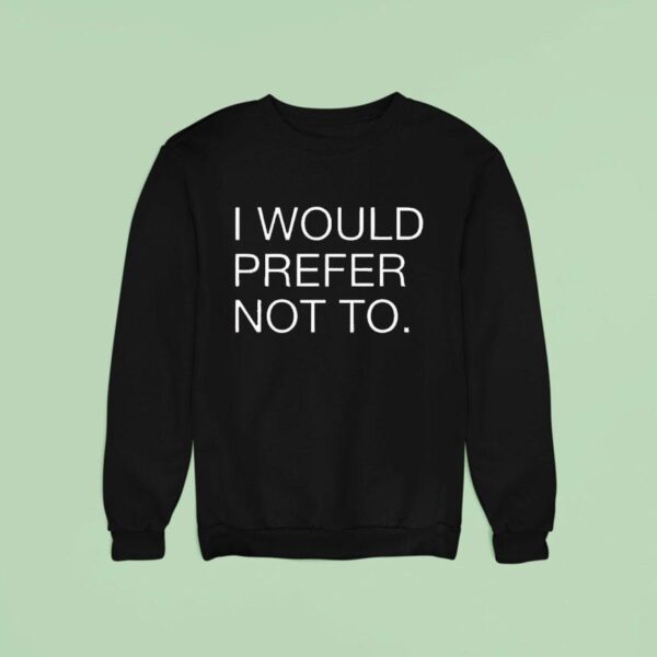 I Would Prefer Not To New Sweatshirt