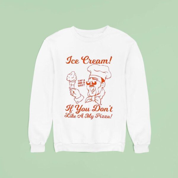 Ice Cream If You Don T Like A My Pizza Sweatshirt